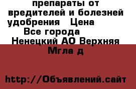 препараты от вредителей и болезней,удобрения › Цена ­ 300 - Все города  »    . Ненецкий АО,Верхняя Мгла д.